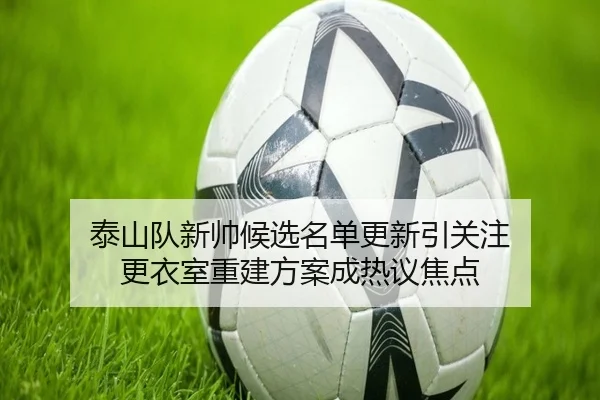 泰山队新帅候选名单更新引关注 更衣室重建方案成热议焦点